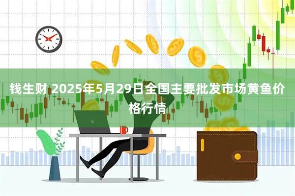 钱生财 2025年5月29日全国主要批发市场黄鱼价格行情