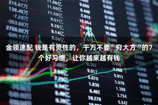 金领速配 钱是有灵性的，千万不要”穷大方“的7个好习惯，让你越来越有钱