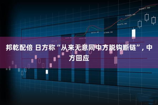 邦乾配倍 日方称“从来无意同中方脱钩断链”, 中方回应