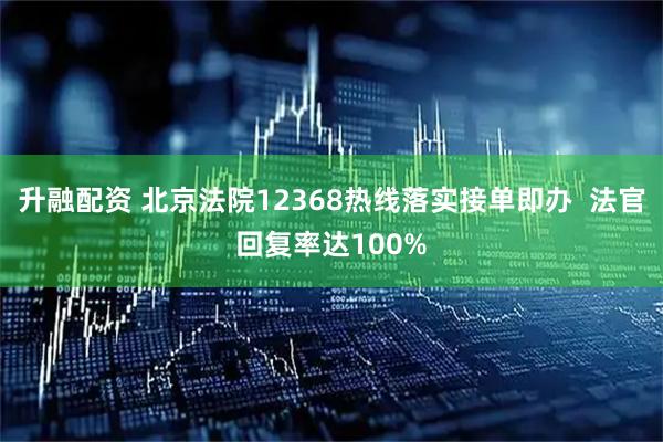 升融配资 北京法院12368热线落实接单即办  法官回复率达100%