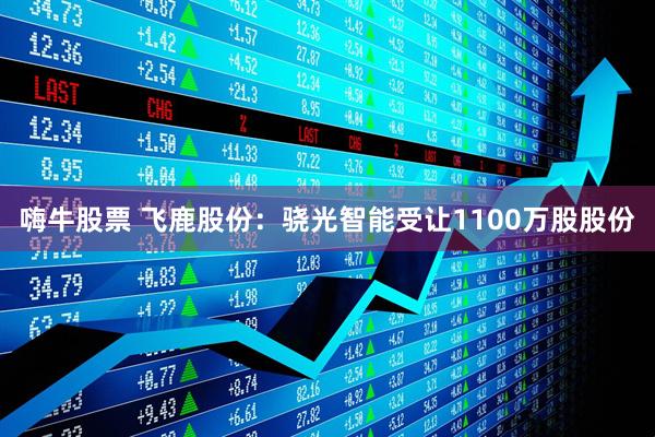 嗨牛股票 飞鹿股份：骁光智能受让1100万股股份