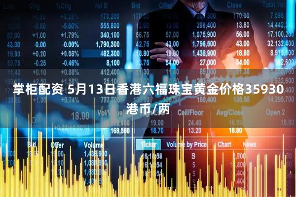 掌柜配资 5月13日香港六福珠宝黄金价格35930港币/两