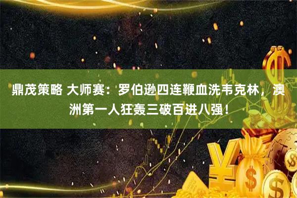 鼎茂策略 大师赛：罗伯逊四连鞭血洗韦克林，澳洲第一人狂轰三破百进八强！