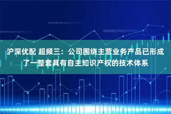 沪深优配 超频三：公司围绕主营业务产品已形成了一整套具有自主知识产权的技术体系